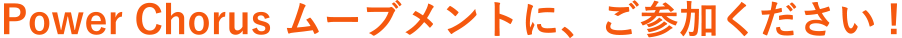 Power Chorus ムーブメントに、ご参加ください!。